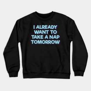 I Already Want to Take a Nap Tomorrow Crewneck Sweatshirt